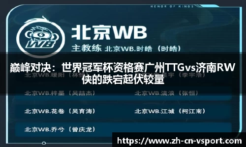 巅峰对决：世界冠军杯资格赛广州TTGvs济南RW侠的跌宕起伏较量